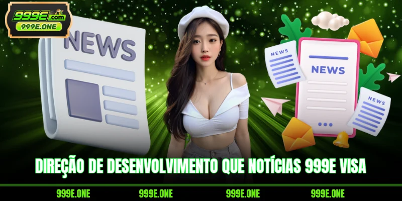 Direção de desenvolvimento que notícias 999E visa